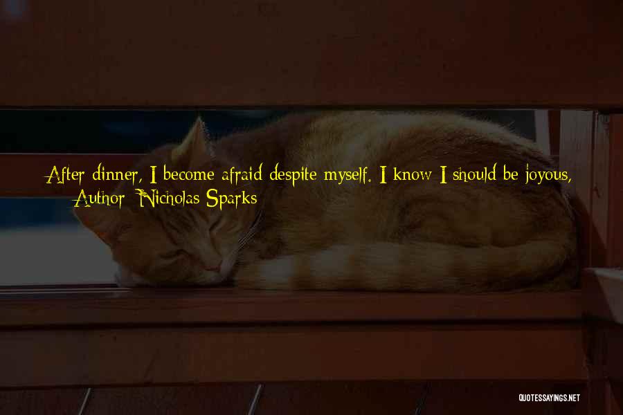 Nicholas Sparks Quotes: After Dinner, I Become Afraid Despite Myself. I Know I Should Be Joyous, For This Reunion Is The Proof That