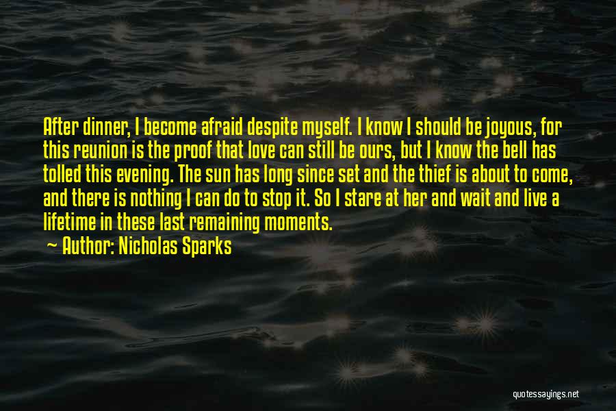 Nicholas Sparks Quotes: After Dinner, I Become Afraid Despite Myself. I Know I Should Be Joyous, For This Reunion Is The Proof That