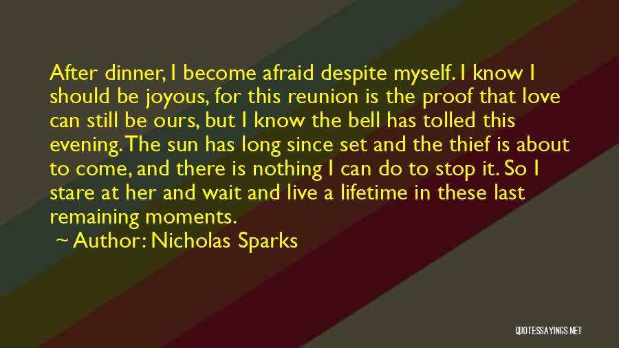 Nicholas Sparks Quotes: After Dinner, I Become Afraid Despite Myself. I Know I Should Be Joyous, For This Reunion Is The Proof That