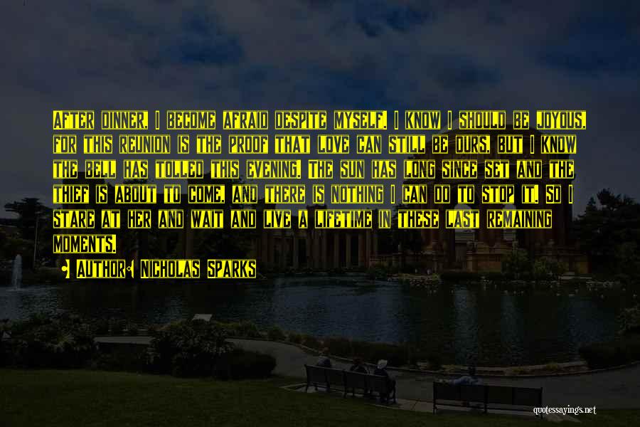 Nicholas Sparks Quotes: After Dinner, I Become Afraid Despite Myself. I Know I Should Be Joyous, For This Reunion Is The Proof That