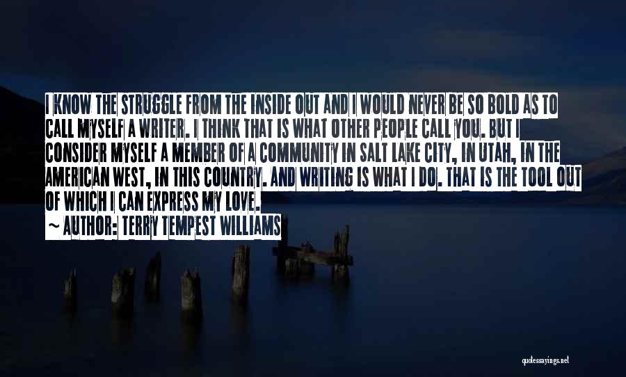 Terry Tempest Williams Quotes: I Know The Struggle From The Inside Out And I Would Never Be So Bold As To Call Myself A