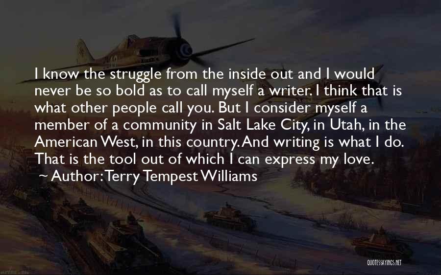 Terry Tempest Williams Quotes: I Know The Struggle From The Inside Out And I Would Never Be So Bold As To Call Myself A