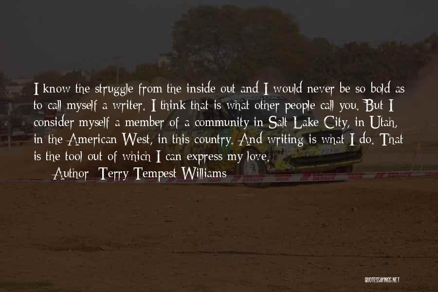 Terry Tempest Williams Quotes: I Know The Struggle From The Inside Out And I Would Never Be So Bold As To Call Myself A