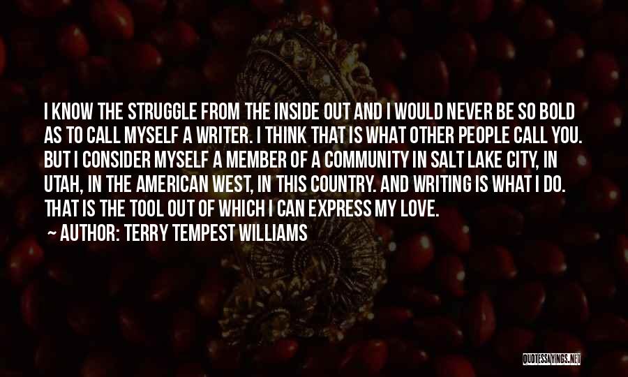 Terry Tempest Williams Quotes: I Know The Struggle From The Inside Out And I Would Never Be So Bold As To Call Myself A