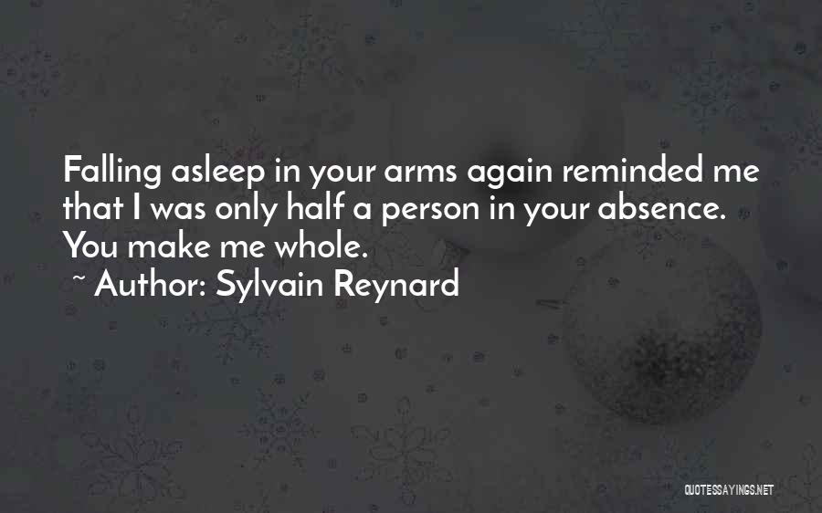 Sylvain Reynard Quotes: Falling Asleep In Your Arms Again Reminded Me That I Was Only Half A Person In Your Absence. You Make