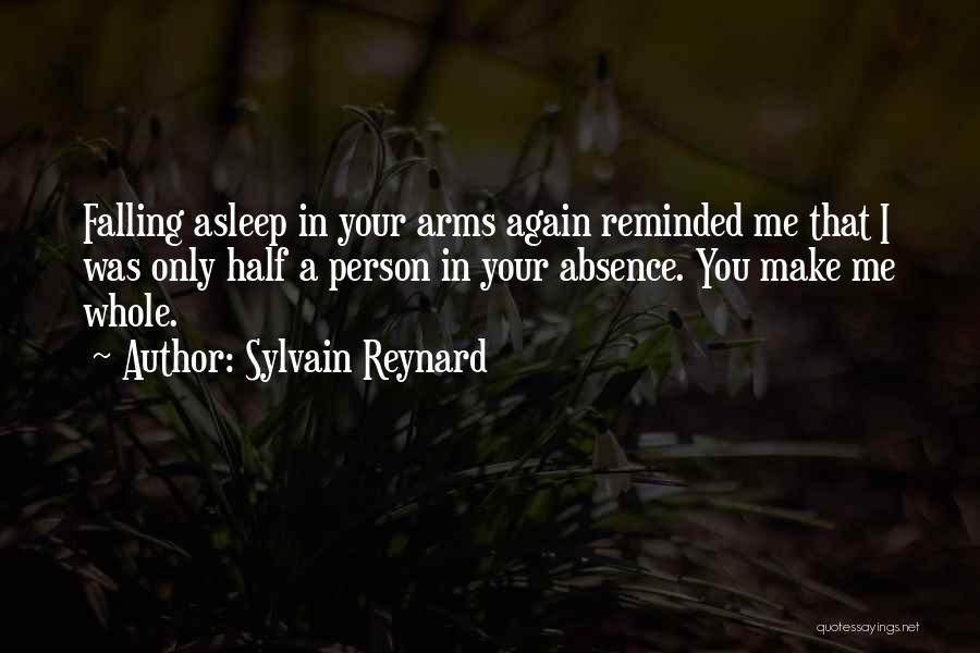 Sylvain Reynard Quotes: Falling Asleep In Your Arms Again Reminded Me That I Was Only Half A Person In Your Absence. You Make