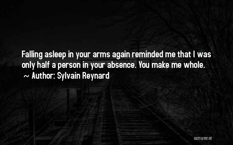 Sylvain Reynard Quotes: Falling Asleep In Your Arms Again Reminded Me That I Was Only Half A Person In Your Absence. You Make