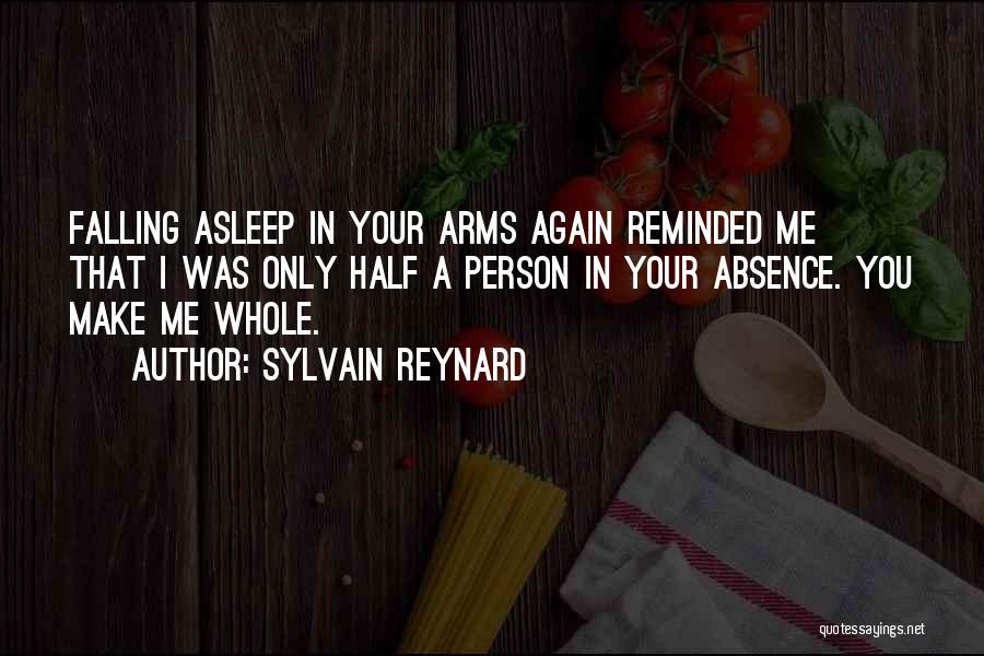Sylvain Reynard Quotes: Falling Asleep In Your Arms Again Reminded Me That I Was Only Half A Person In Your Absence. You Make