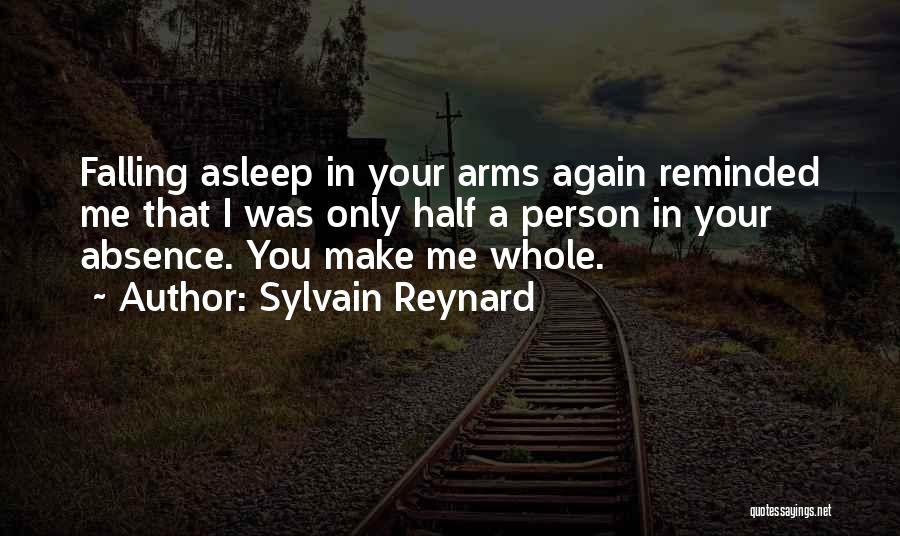 Sylvain Reynard Quotes: Falling Asleep In Your Arms Again Reminded Me That I Was Only Half A Person In Your Absence. You Make