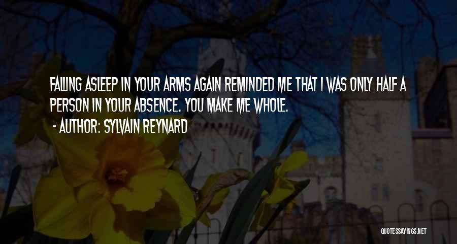 Sylvain Reynard Quotes: Falling Asleep In Your Arms Again Reminded Me That I Was Only Half A Person In Your Absence. You Make