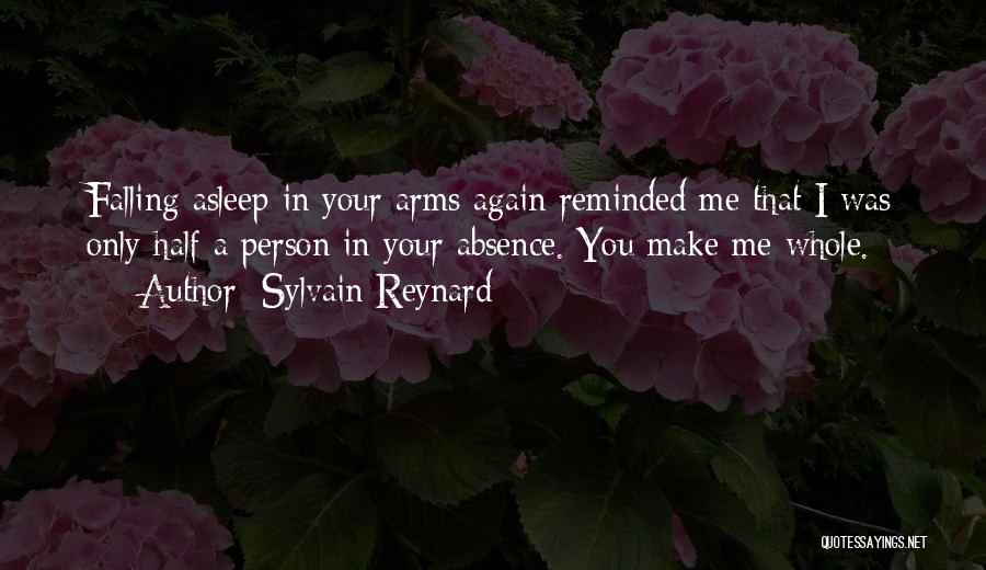 Sylvain Reynard Quotes: Falling Asleep In Your Arms Again Reminded Me That I Was Only Half A Person In Your Absence. You Make