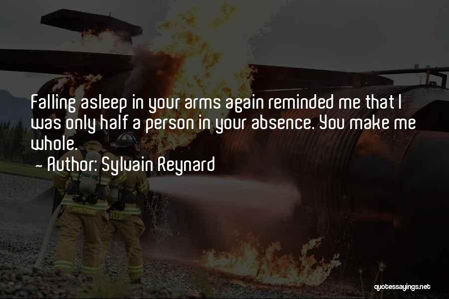 Sylvain Reynard Quotes: Falling Asleep In Your Arms Again Reminded Me That I Was Only Half A Person In Your Absence. You Make