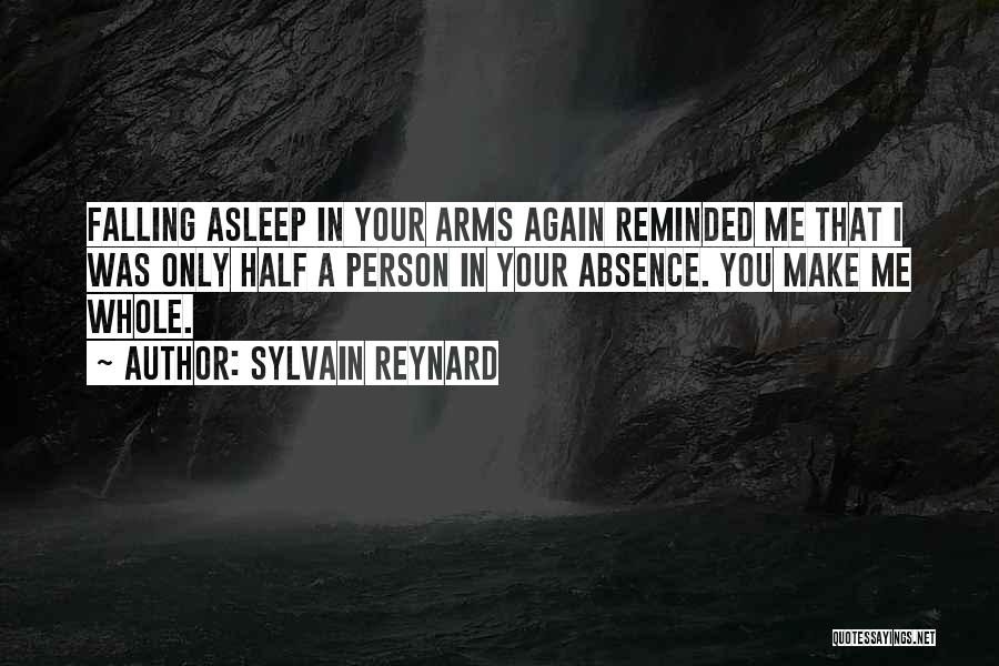 Sylvain Reynard Quotes: Falling Asleep In Your Arms Again Reminded Me That I Was Only Half A Person In Your Absence. You Make