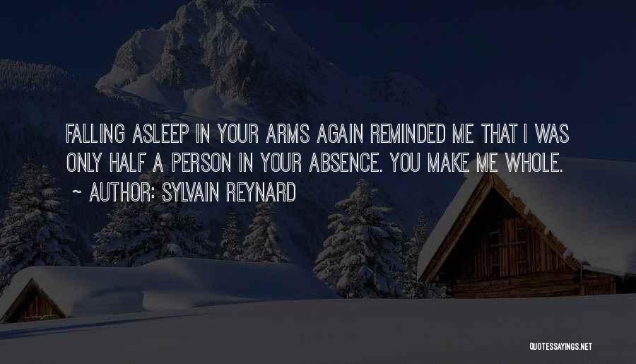 Sylvain Reynard Quotes: Falling Asleep In Your Arms Again Reminded Me That I Was Only Half A Person In Your Absence. You Make