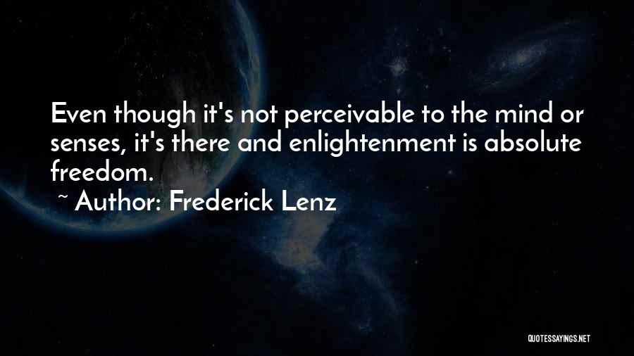Frederick Lenz Quotes: Even Though It's Not Perceivable To The Mind Or Senses, It's There And Enlightenment Is Absolute Freedom.