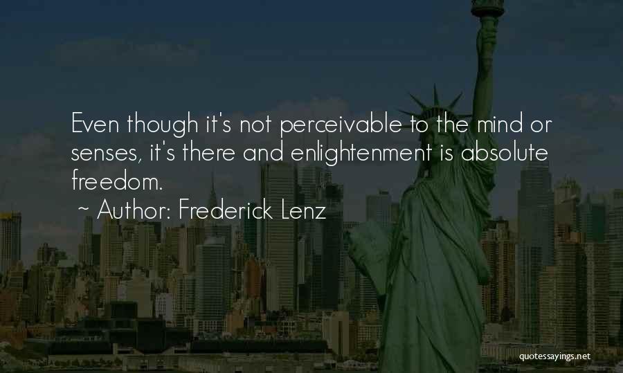 Frederick Lenz Quotes: Even Though It's Not Perceivable To The Mind Or Senses, It's There And Enlightenment Is Absolute Freedom.