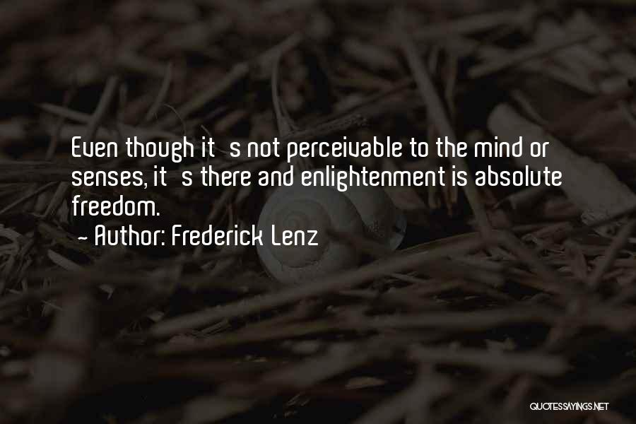 Frederick Lenz Quotes: Even Though It's Not Perceivable To The Mind Or Senses, It's There And Enlightenment Is Absolute Freedom.