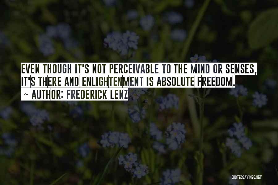 Frederick Lenz Quotes: Even Though It's Not Perceivable To The Mind Or Senses, It's There And Enlightenment Is Absolute Freedom.