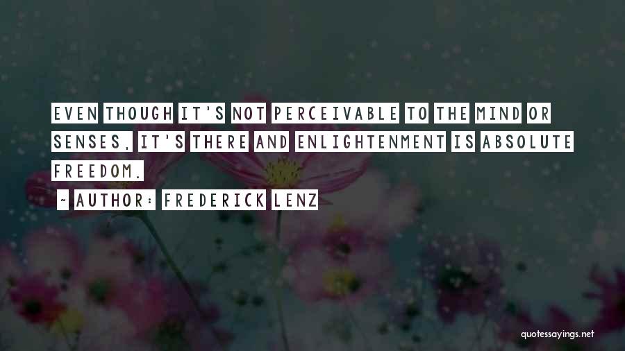 Frederick Lenz Quotes: Even Though It's Not Perceivable To The Mind Or Senses, It's There And Enlightenment Is Absolute Freedom.
