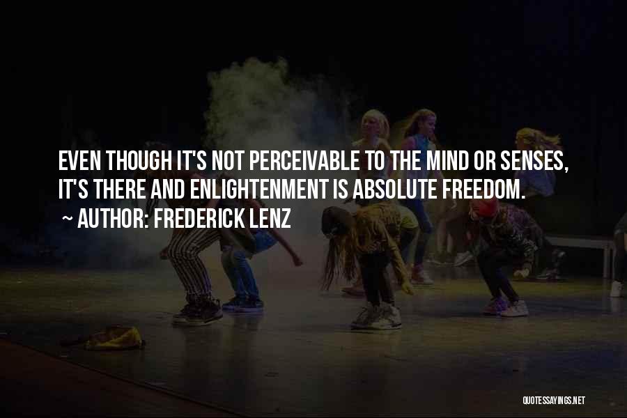 Frederick Lenz Quotes: Even Though It's Not Perceivable To The Mind Or Senses, It's There And Enlightenment Is Absolute Freedom.