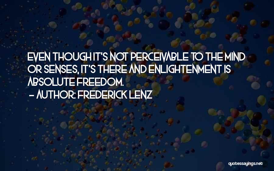 Frederick Lenz Quotes: Even Though It's Not Perceivable To The Mind Or Senses, It's There And Enlightenment Is Absolute Freedom.