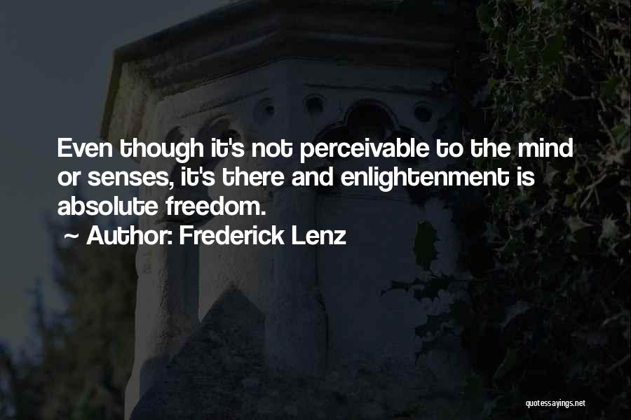 Frederick Lenz Quotes: Even Though It's Not Perceivable To The Mind Or Senses, It's There And Enlightenment Is Absolute Freedom.