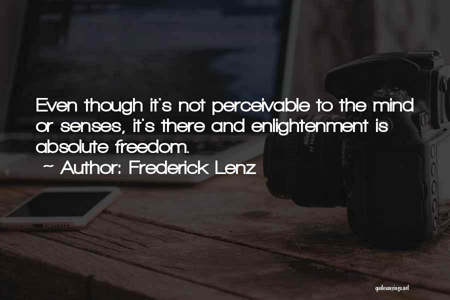 Frederick Lenz Quotes: Even Though It's Not Perceivable To The Mind Or Senses, It's There And Enlightenment Is Absolute Freedom.