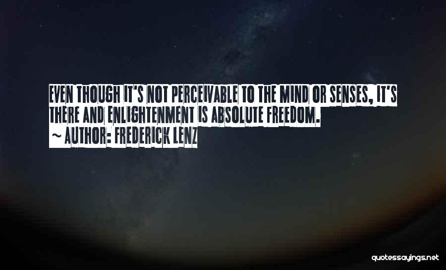 Frederick Lenz Quotes: Even Though It's Not Perceivable To The Mind Or Senses, It's There And Enlightenment Is Absolute Freedom.
