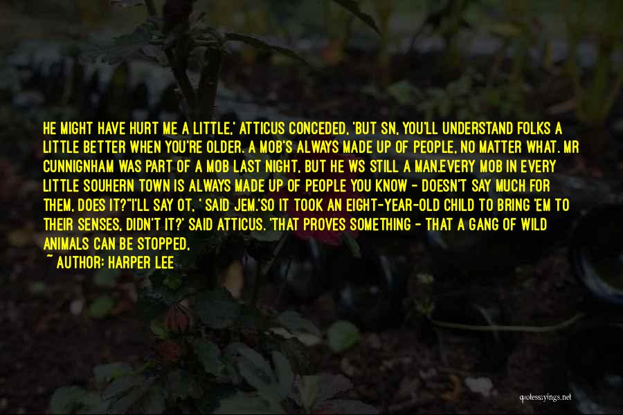 Harper Lee Quotes: He Might Have Hurt Me A Little,' Atticus Conceded, 'but Sn, You'll Understand Folks A Little Better When You're Older.