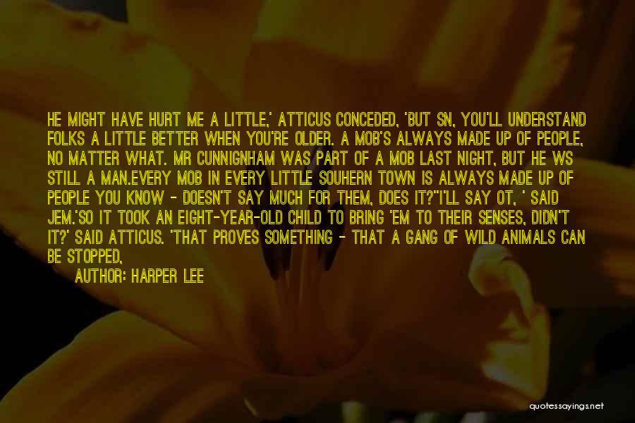 Harper Lee Quotes: He Might Have Hurt Me A Little,' Atticus Conceded, 'but Sn, You'll Understand Folks A Little Better When You're Older.
