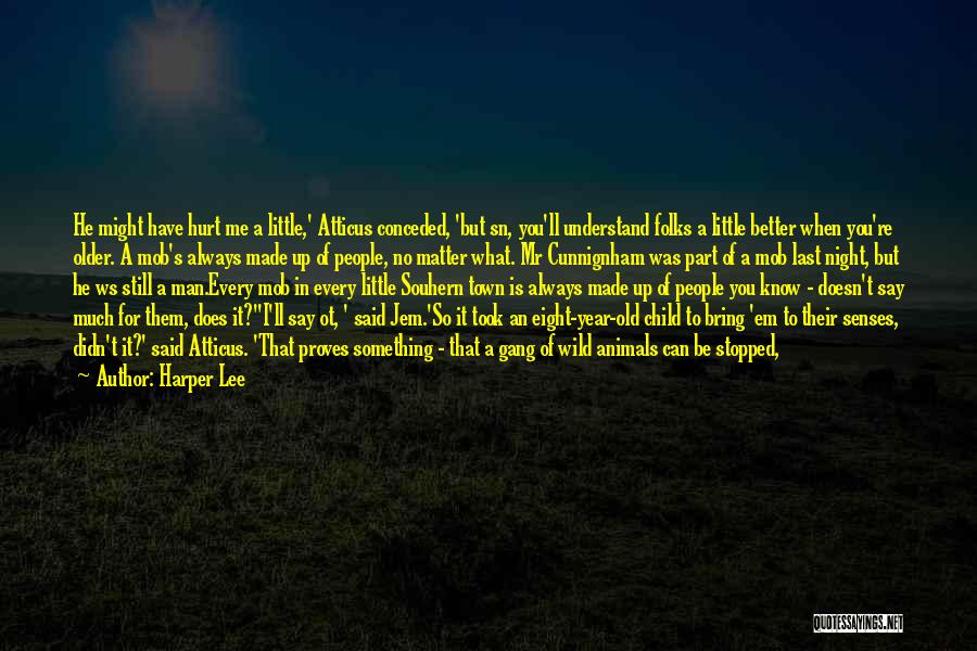 Harper Lee Quotes: He Might Have Hurt Me A Little,' Atticus Conceded, 'but Sn, You'll Understand Folks A Little Better When You're Older.