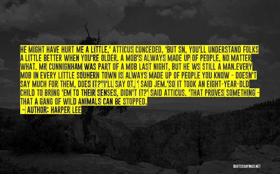 Harper Lee Quotes: He Might Have Hurt Me A Little,' Atticus Conceded, 'but Sn, You'll Understand Folks A Little Better When You're Older.