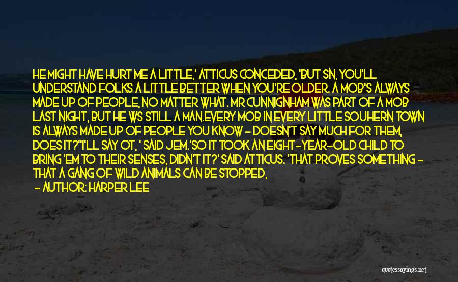 Harper Lee Quotes: He Might Have Hurt Me A Little,' Atticus Conceded, 'but Sn, You'll Understand Folks A Little Better When You're Older.