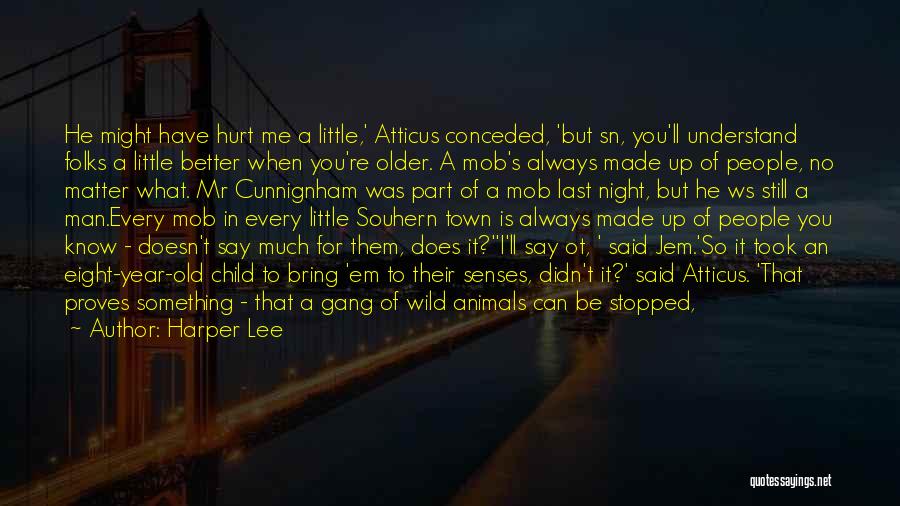 Harper Lee Quotes: He Might Have Hurt Me A Little,' Atticus Conceded, 'but Sn, You'll Understand Folks A Little Better When You're Older.