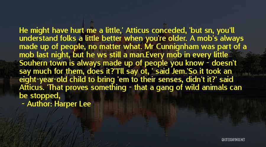 Harper Lee Quotes: He Might Have Hurt Me A Little,' Atticus Conceded, 'but Sn, You'll Understand Folks A Little Better When You're Older.