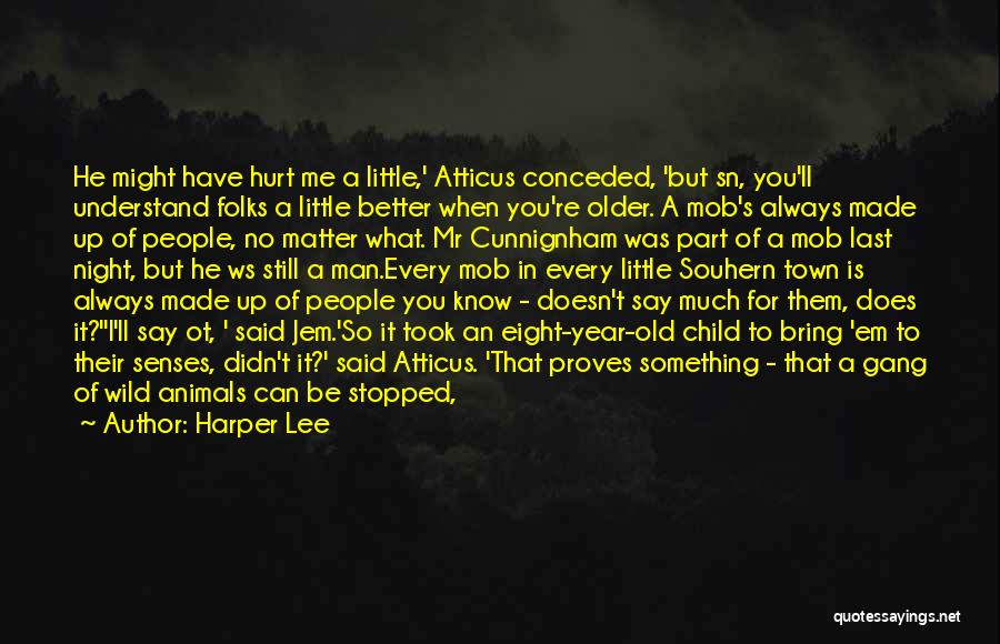 Harper Lee Quotes: He Might Have Hurt Me A Little,' Atticus Conceded, 'but Sn, You'll Understand Folks A Little Better When You're Older.