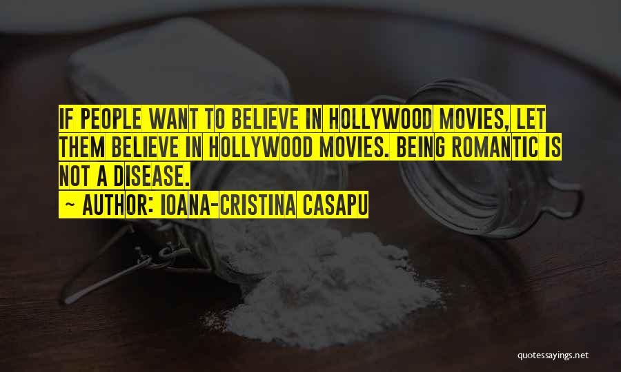 Ioana-Cristina Casapu Quotes: If People Want To Believe In Hollywood Movies, Let Them Believe In Hollywood Movies. Being Romantic Is Not A Disease.