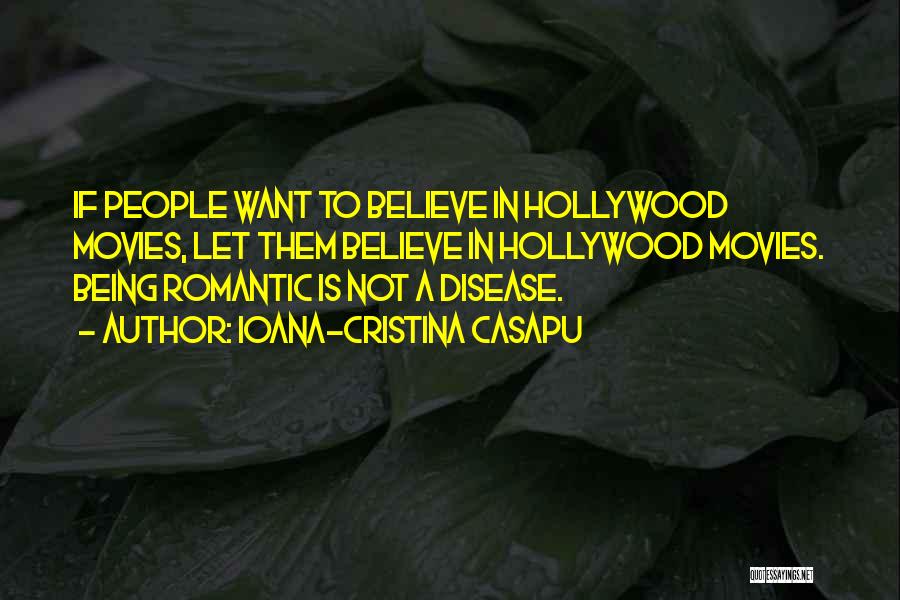 Ioana-Cristina Casapu Quotes: If People Want To Believe In Hollywood Movies, Let Them Believe In Hollywood Movies. Being Romantic Is Not A Disease.