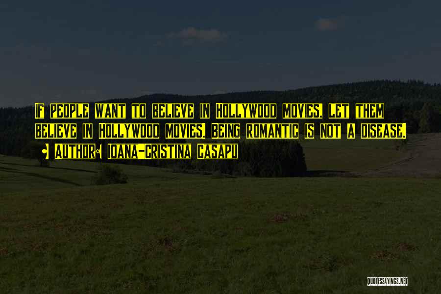 Ioana-Cristina Casapu Quotes: If People Want To Believe In Hollywood Movies, Let Them Believe In Hollywood Movies. Being Romantic Is Not A Disease.