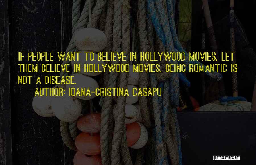 Ioana-Cristina Casapu Quotes: If People Want To Believe In Hollywood Movies, Let Them Believe In Hollywood Movies. Being Romantic Is Not A Disease.