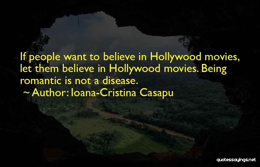 Ioana-Cristina Casapu Quotes: If People Want To Believe In Hollywood Movies, Let Them Believe In Hollywood Movies. Being Romantic Is Not A Disease.
