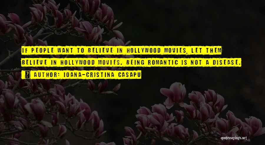 Ioana-Cristina Casapu Quotes: If People Want To Believe In Hollywood Movies, Let Them Believe In Hollywood Movies. Being Romantic Is Not A Disease.