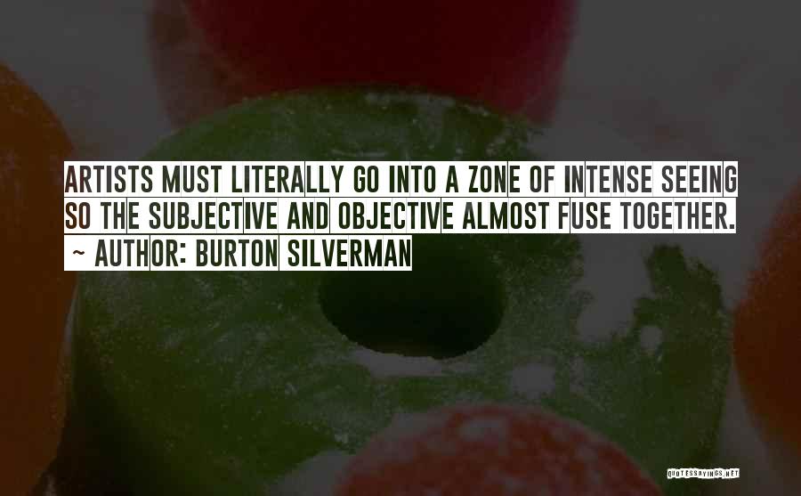 Burton Silverman Quotes: Artists Must Literally Go Into A Zone Of Intense Seeing So The Subjective And Objective Almost Fuse Together.