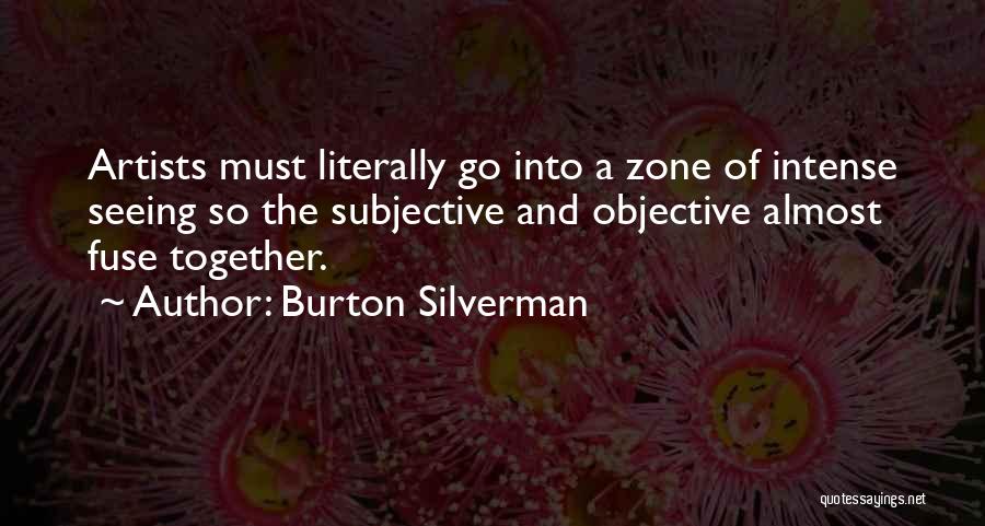 Burton Silverman Quotes: Artists Must Literally Go Into A Zone Of Intense Seeing So The Subjective And Objective Almost Fuse Together.