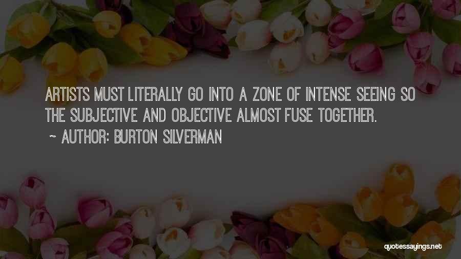 Burton Silverman Quotes: Artists Must Literally Go Into A Zone Of Intense Seeing So The Subjective And Objective Almost Fuse Together.