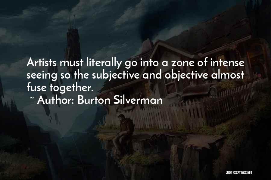 Burton Silverman Quotes: Artists Must Literally Go Into A Zone Of Intense Seeing So The Subjective And Objective Almost Fuse Together.