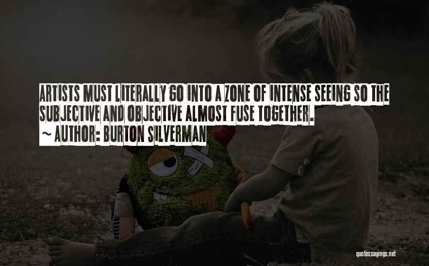 Burton Silverman Quotes: Artists Must Literally Go Into A Zone Of Intense Seeing So The Subjective And Objective Almost Fuse Together.