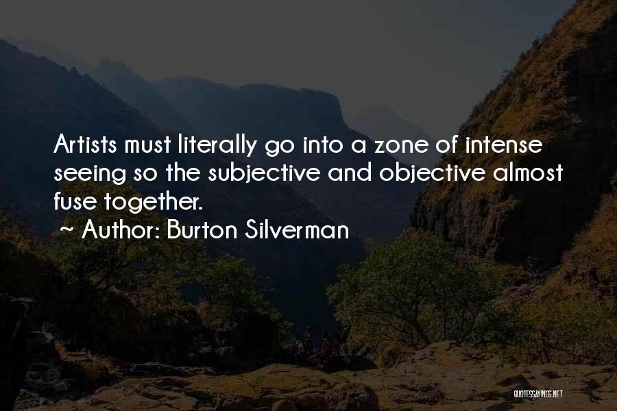 Burton Silverman Quotes: Artists Must Literally Go Into A Zone Of Intense Seeing So The Subjective And Objective Almost Fuse Together.