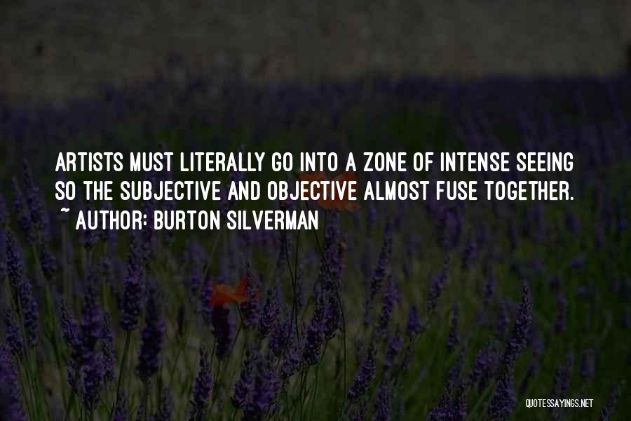 Burton Silverman Quotes: Artists Must Literally Go Into A Zone Of Intense Seeing So The Subjective And Objective Almost Fuse Together.