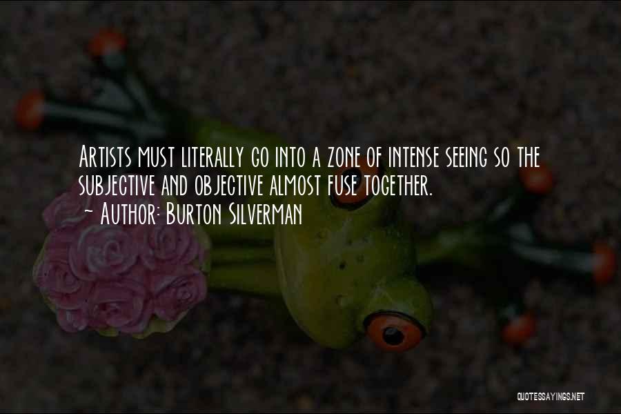 Burton Silverman Quotes: Artists Must Literally Go Into A Zone Of Intense Seeing So The Subjective And Objective Almost Fuse Together.